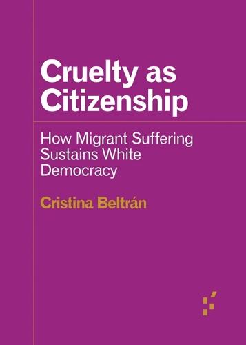 Cruelty As Citizenship: How Migrant Suffering Sustains White Democracy