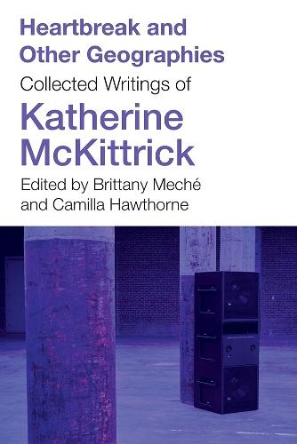 Heartbreak and Other Geographies: Collected Writings of Katherine McKittrick