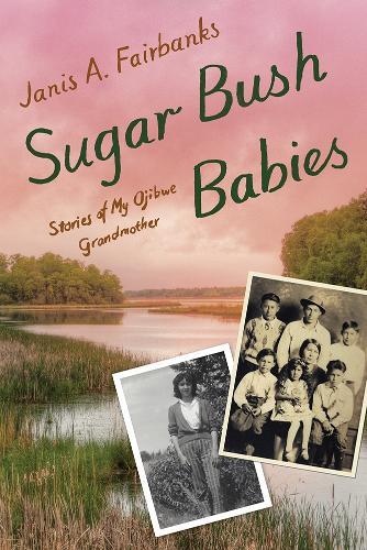 Sugar Bush Babies: Stories of My Ojibwe Grandmother