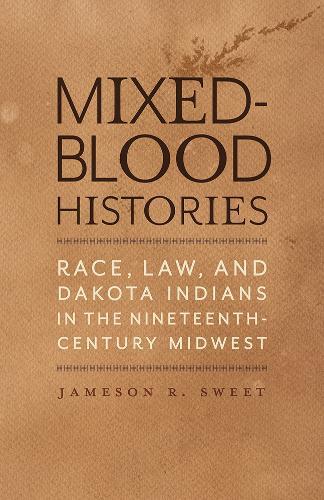 Mixed-Blood Histories: Race, Law, and Dakota Indians in the Nineteenth-Century Midwest
