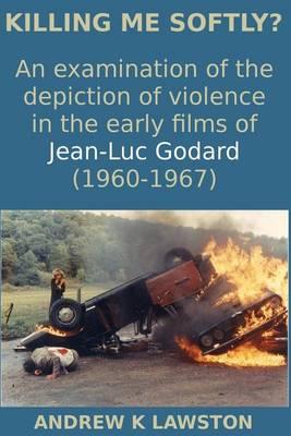 Killing Me Softly?: An Examination of the Depiction of Violence in the Early Films of Jean-Luc Godard (1960-1967)