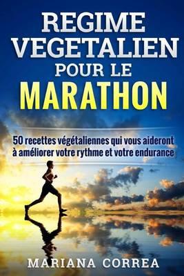 REGIME VEGETALIEN Pour Le MARATHON: Inclus: 50 recettes vegetaliennes qui vous aideront a ameliorer votre rythme et votre endurance