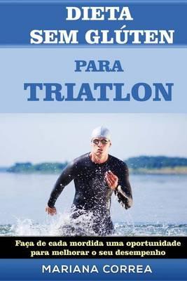 DIETA SEM GLUTEN Para TRIATHLON: Faca de cada mordida uma oportunidade para melhorar o seu desempenho