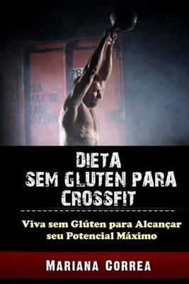 Dieta Sem Gluten Para Crossfit: Viva Sem Gluten Para Alcancar Seu Potencial Maximo