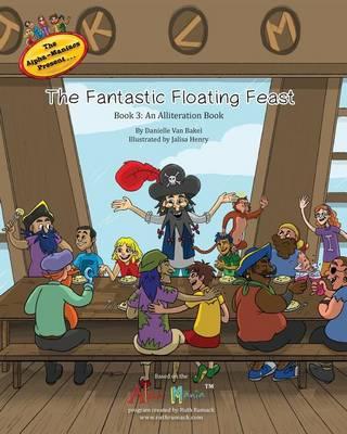 The Alpha-Maniacs Present: The Fantastic Floating Feast: Book 3: An Alliteration Book