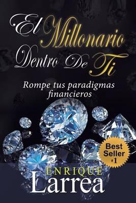 El Millonario Dentro De Ti: Rompe Tus Paradigmas Financieros