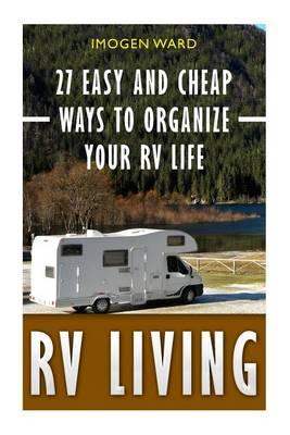 RV Living: 27 Easy and Cheap Ways to Organize Your RV Life: (RV Living for Beginners, Motorhome Living, RV Living in the 21st Century)