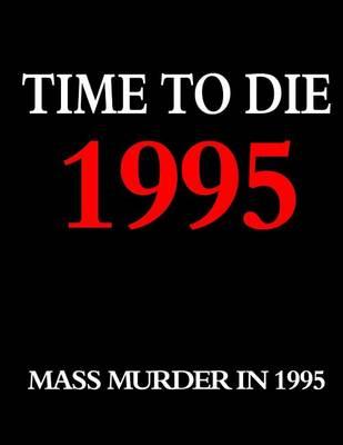 Time to Die: 1995: Mass Murder in the Year 1995