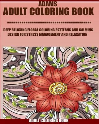 Adams Adult Coloring Book: : Deep Relaxing Floral Coloring Patterns And Calming Design For Stress Management And Relaxation volume 8