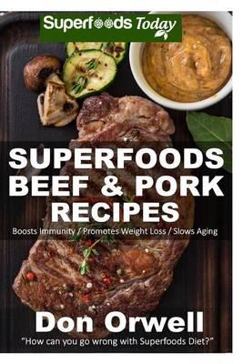 Superfoods Beef & Pork Recipes: Over 65 Quick & Easy Gluten Free Low Cholesterol Whole Foods Recipes full of Antioxidants & Phytochemicals