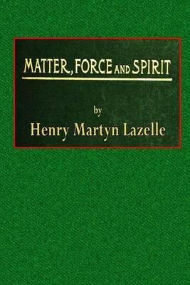 Matter, Force, and Spirit: Or Scientific Evidence of a Supreme Intelligence