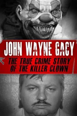 John Wayne Gacy: The True Crime Story of the Killer Clown