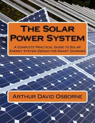 The Solar Power System: A Complete Practical Guide to Solar Energy System Design for Smart Dummies