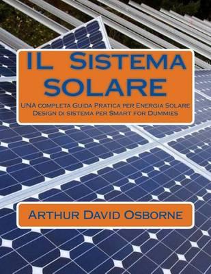 IL Sistema SOLARE: UNA completa Guida Pratica per Energia Solare Design di sistema per Smart for Dummies