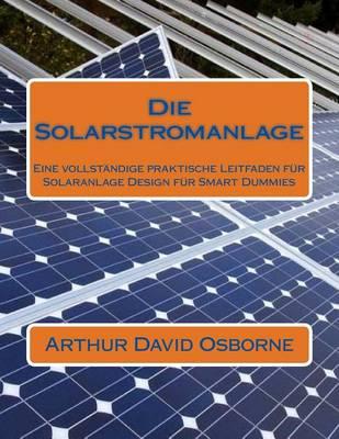Die Solarstromanlage: Eine vollstandige praktische Leitfaden fur Solaranlage Design fur Smart Dummies