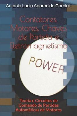 Contatores, Motores, Chaves de Partida e Eletromagnetismo: Teoria e Circuitos de Comando de Partidas Automaticas de Motores