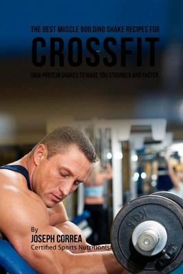 The Best Muscle Building Shake Recipes for Crossfit: High Protein Shakes to Make You Stronger and Faster