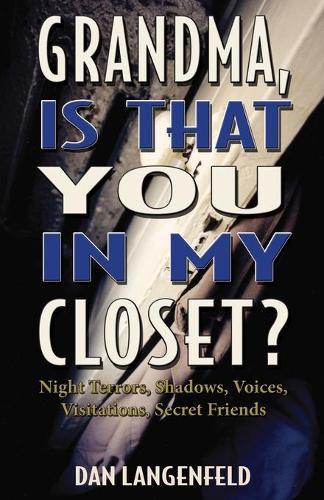 Grandma, Is That You In My Closet?: Night Terrors, Shadows, Voices, Visitations, Secret Friends