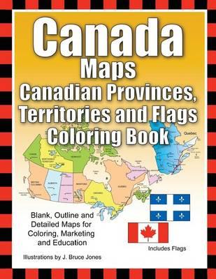 Canada Maps, Canadian Provinces, Territories and Flags Coloring Book: Blank, Outline and Detailed Maps for Coloring, Marketing and Education