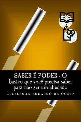 Saber e Poder: O Basico que voce precisa saber para nao ser um alienado