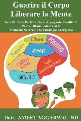 Guarire il Corpo, Liberare la Mente: Felicita, Pelle Perfetta, Sesso Appagante, Perdita di Peso e Ottima Salute con la Medicina Naturale e la Psicologia Energetica