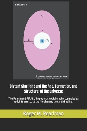 Distant Starlight and the Age, Formation, and Structure, of the Universe: 'The Pearlman SPIRALL' hypothesis explains why cosmological redshift attests to the Torah narrative and timeline.