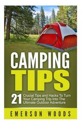 Camping Tips: 21 Crucial Tips and Hacks to Turn Your Camping Trip Into the Ultimate Outdoor Adventure