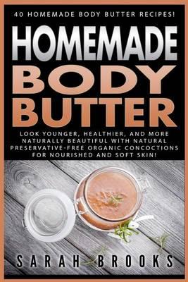 Homemade Body Butter: 40 Homemade Body Butter Recipes! Look Younger, Healthier, And More Naturally Beautiful With Natural Preservative-Free Organic Concoctions For Nourished And Soft Skin!