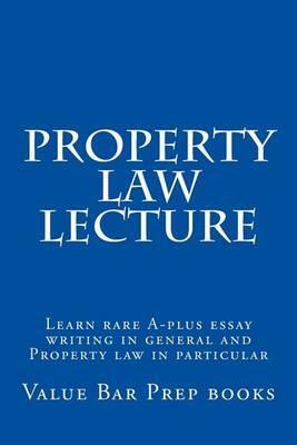 Property Law Lecture: Learn Rare A-Plus Essay Writing in General and Property Law in Particular