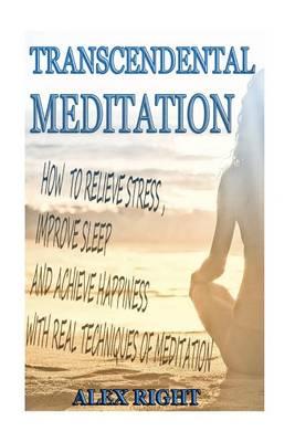 Transcendental Meditation: How to Relieve Stress, Improve Sleep and Achieve Happiness with Real Techniques of Meditation