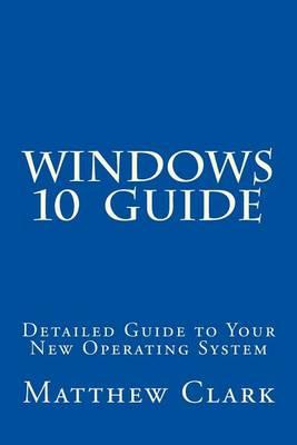 WINDOWS 10 Guide: Detailed Guide to Your New Operating System