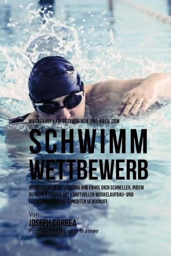 Muskelaufbau-Rezepte vor und nach dem Schwimm-Wettbewerb: Verbessere deine Leistung und erhol dich schneller, indem du deinen Korper mit kraftvollen Muskelaufbau-und Fettverbrennungs-Gerichten versorgst