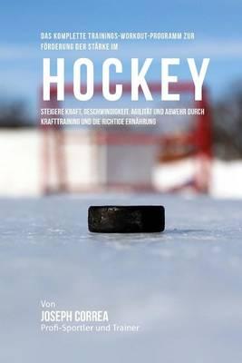 Das komplette Trainings-Workout-Programm zur Forderung der Starke im Hockey: Steigere Kraft, Geschwindigkeit, Agilitat und Abwehr durch Krafttraining und die richtige Ernahrung