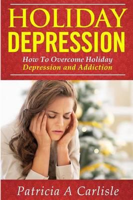 Holiday Depression: How to Overcome Depression and Addiction
