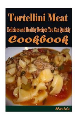 Tortellini Meat: 101 Delicious, Nutritious, Low Budget, Mouth watering Cookbook