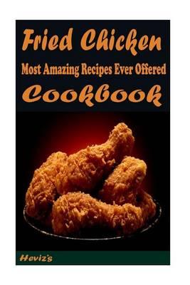 Fried Chicken: Most Amazing Recipes Ever Offered