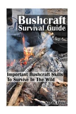 Bushcraft Survival Guide: Important Bushcraft Skills to Survive in the Wild: (Bushcraft Outdoor Skills, Bushcraft Carving, Bushcraft Cooking, Bushcraft Items, Bushcraft, Bushcraft Survival)