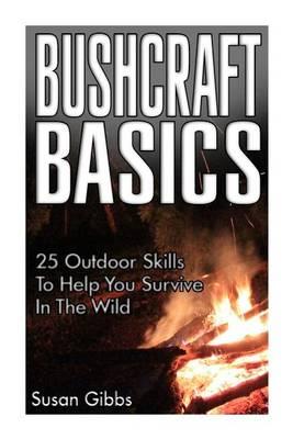 Bushcraft Basics: 25 Outdoor Skills to Help You Survive in the Wild: (Bushcraft, Bushcraft Outdoor Skills, Bushcraft Carving, Bushcraft Cooking, Bushcraft Item, Bushcraft Survival, Bushcraft Basics)
