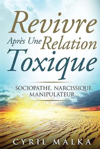 Revivre Après Une Relation Toxique: Sociopathe, Narcissique, Manipulateur...