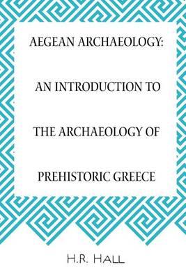 Aegean Archaeology: An Introduction to the Archaeology of Prehistoric Greece