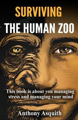 Surviving the Human Zoo: This Book is About You Managing Stress and Managing Your Mind