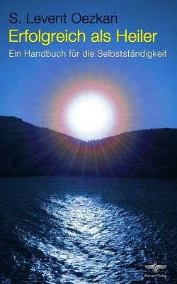 Erfolgreich als Heiler: Ein Handbuch fur die Selbststandigkeit