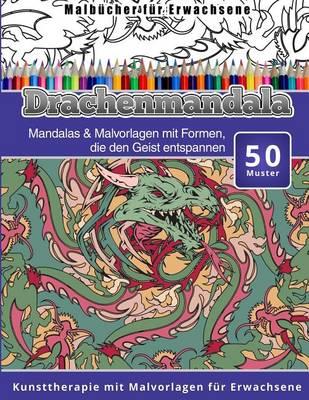 Malbucher fur Erwachsene Drachenmandala: Mandalas & Malvorlagen mit Formen, die den Geist entspannen Kunsttherapie mit Malvorlagen fur Erwachsene