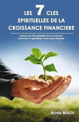 Les 7 Cl s Spirituelles de la Croissance Financi re: D couvrez Les Cl s Spirituelles Qui Fondent La Croissance Financi re Et Agrandissez Votre Empire Financier