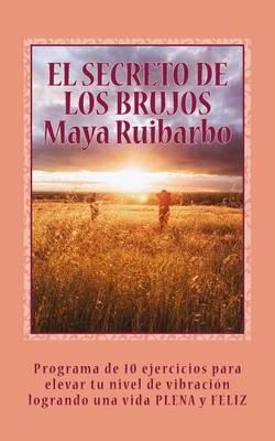 El Secreto de Los Brujos: Programa de 10 Ejercicios Para Elevar Tu Nivel de Vibracion Logrando Una Vida Plena y Feliz