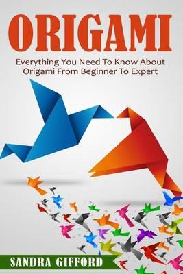 Origami: Everything You Need to Know About Origami from Beginner to Expert