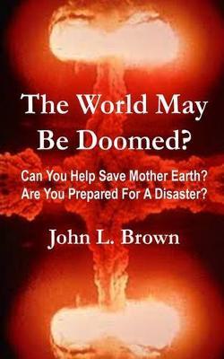 The World May Be Doomed?: Can You Help Save Mother Earth? Are You Prepared for a Disaster?