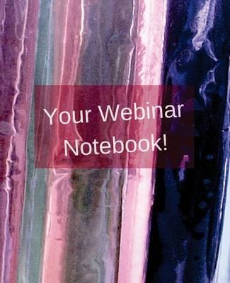 Your Webinar Notebook! Vol. 6: A Webinar Notebook to help you get the most benefit as you attend your next webinar