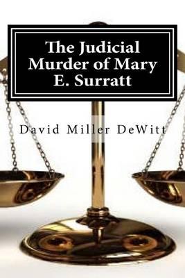 The Judicial Murder of Mary E. Surratt: The Judicial Murder of Mary E. Surratt By David Miller DeWitt