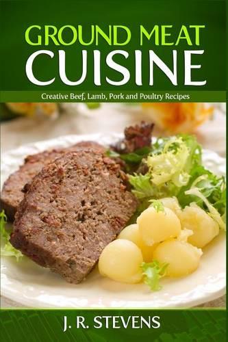 Ground Meat Cuisine: Creative Beef, Lamb, Pork and Poultry Recipes